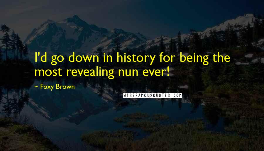 Foxy Brown Quotes: I'd go down in history for being the most revealing nun ever!