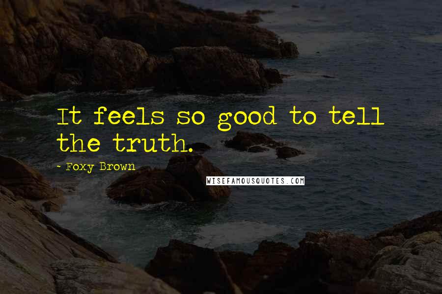 Foxy Brown Quotes: It feels so good to tell the truth.