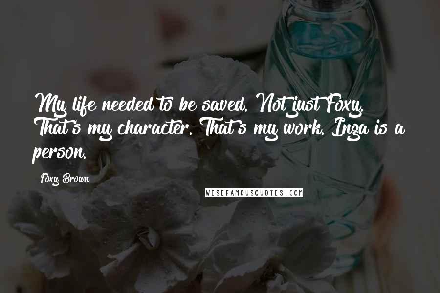 Foxy Brown Quotes: My life needed to be saved. Not just Foxy. That's my character. That's my work. Inga is a person.