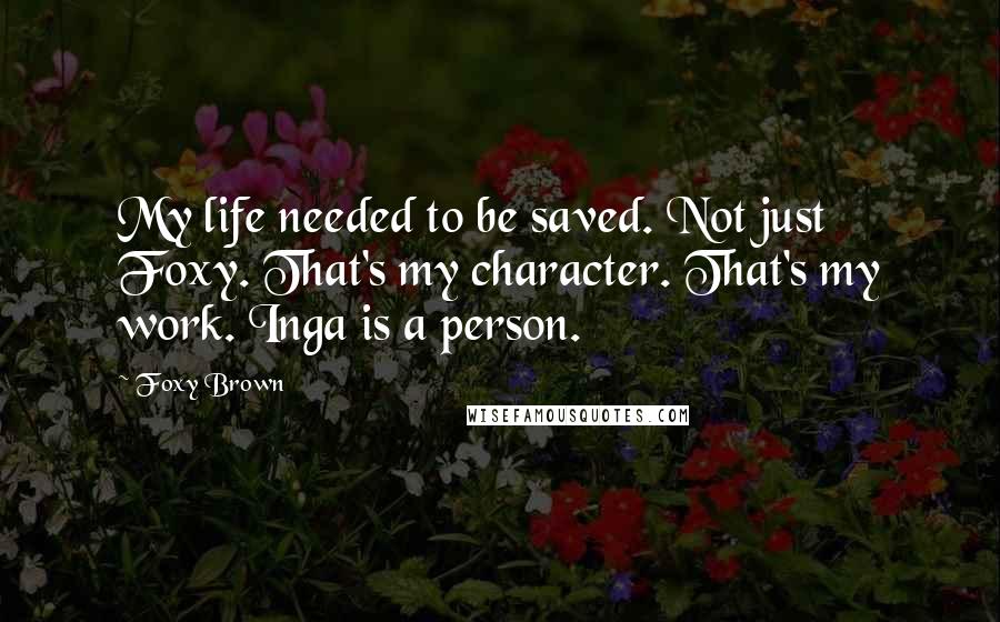 Foxy Brown Quotes: My life needed to be saved. Not just Foxy. That's my character. That's my work. Inga is a person.