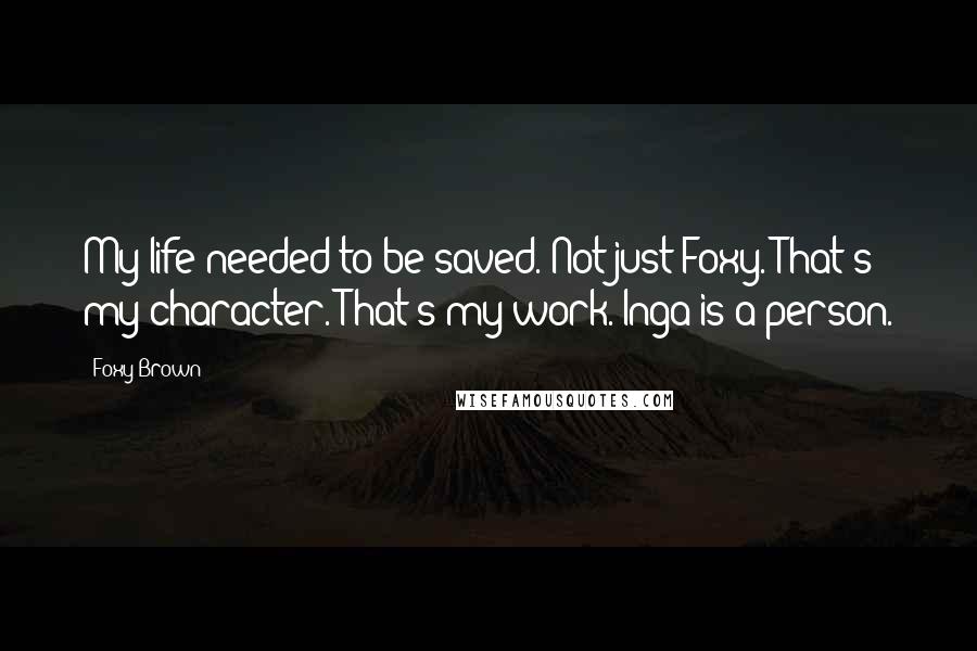 Foxy Brown Quotes: My life needed to be saved. Not just Foxy. That's my character. That's my work. Inga is a person.