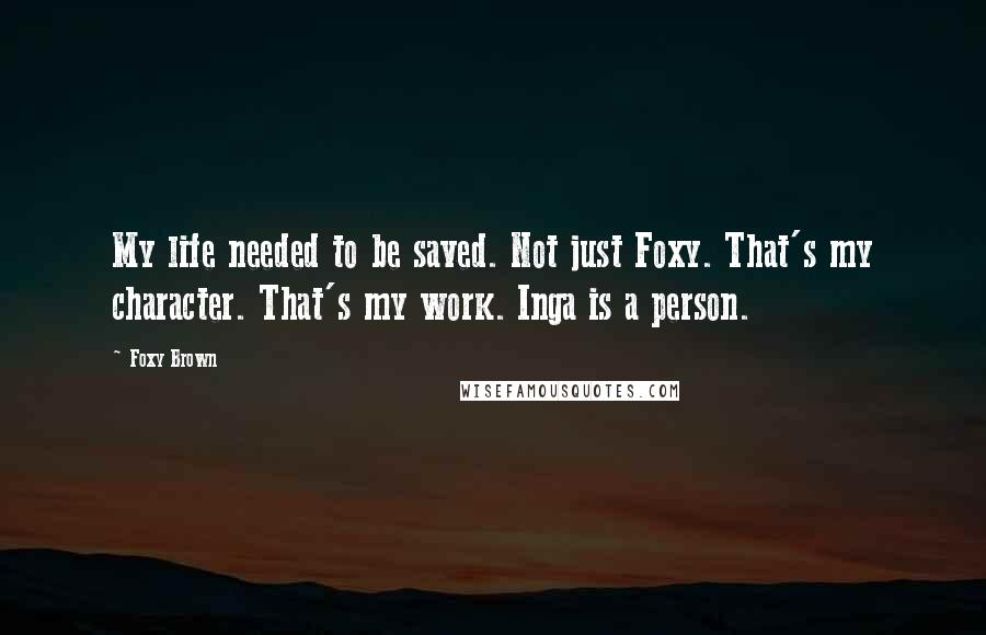 Foxy Brown Quotes: My life needed to be saved. Not just Foxy. That's my character. That's my work. Inga is a person.