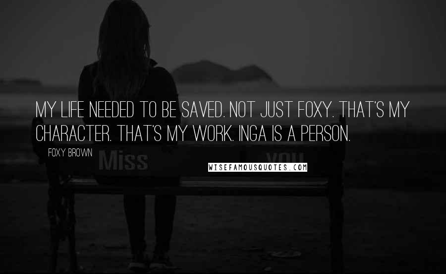 Foxy Brown Quotes: My life needed to be saved. Not just Foxy. That's my character. That's my work. Inga is a person.