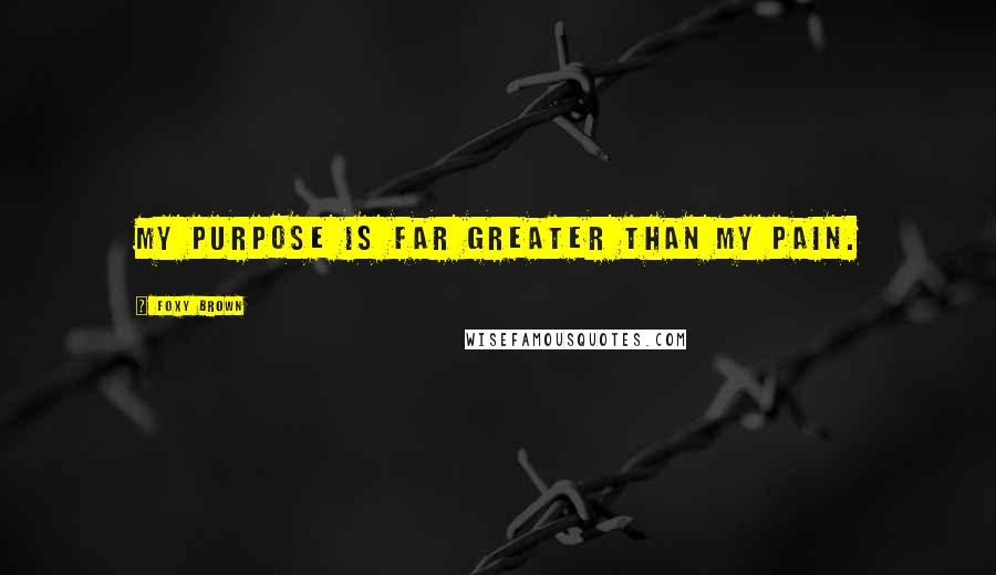 Foxy Brown Quotes: My purpose is far greater than my pain.