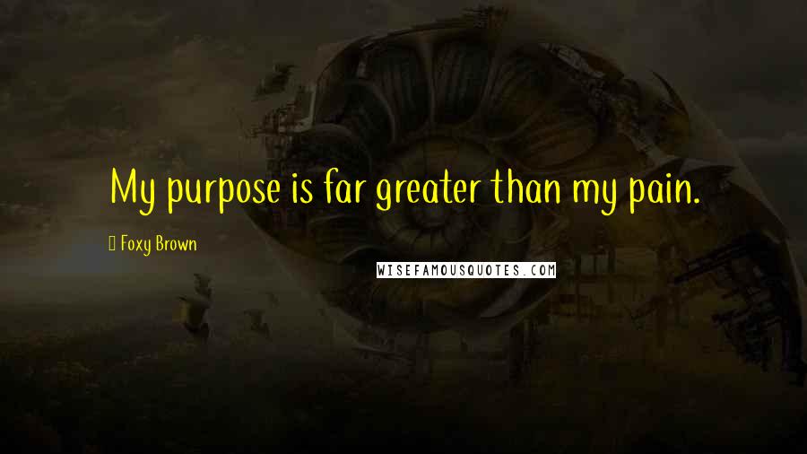 Foxy Brown Quotes: My purpose is far greater than my pain.