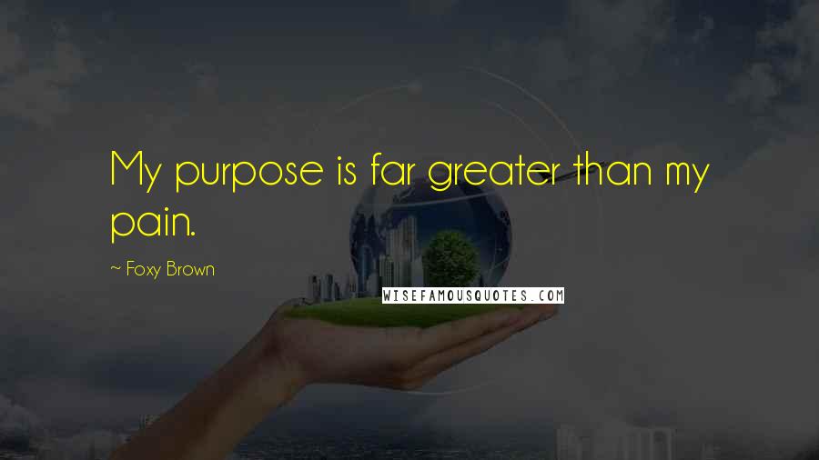 Foxy Brown Quotes: My purpose is far greater than my pain.
