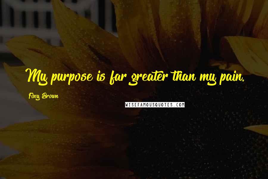 Foxy Brown Quotes: My purpose is far greater than my pain.