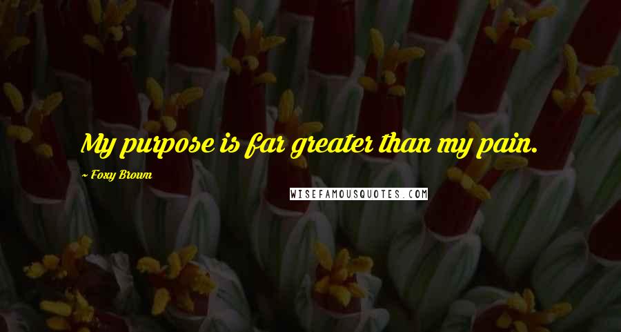 Foxy Brown Quotes: My purpose is far greater than my pain.