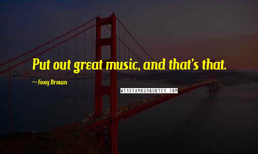 Foxy Brown Quotes: Put out great music, and that's that.