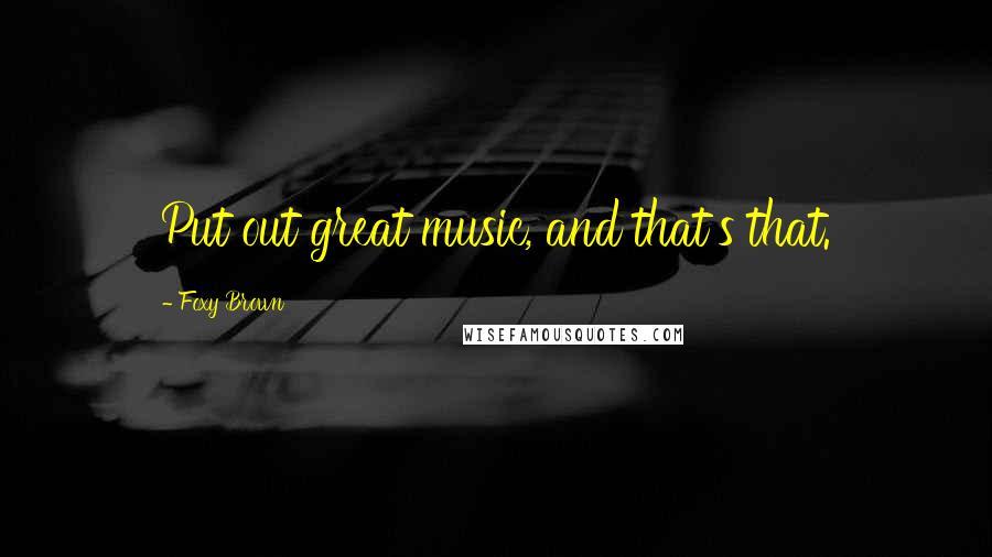 Foxy Brown Quotes: Put out great music, and that's that.