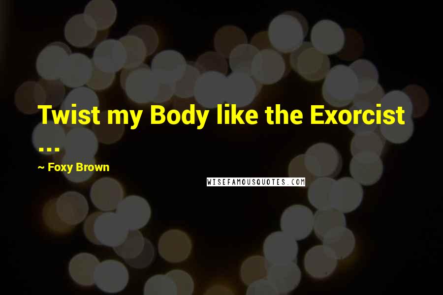 Foxy Brown Quotes: Twist my Body like the Exorcist ...
