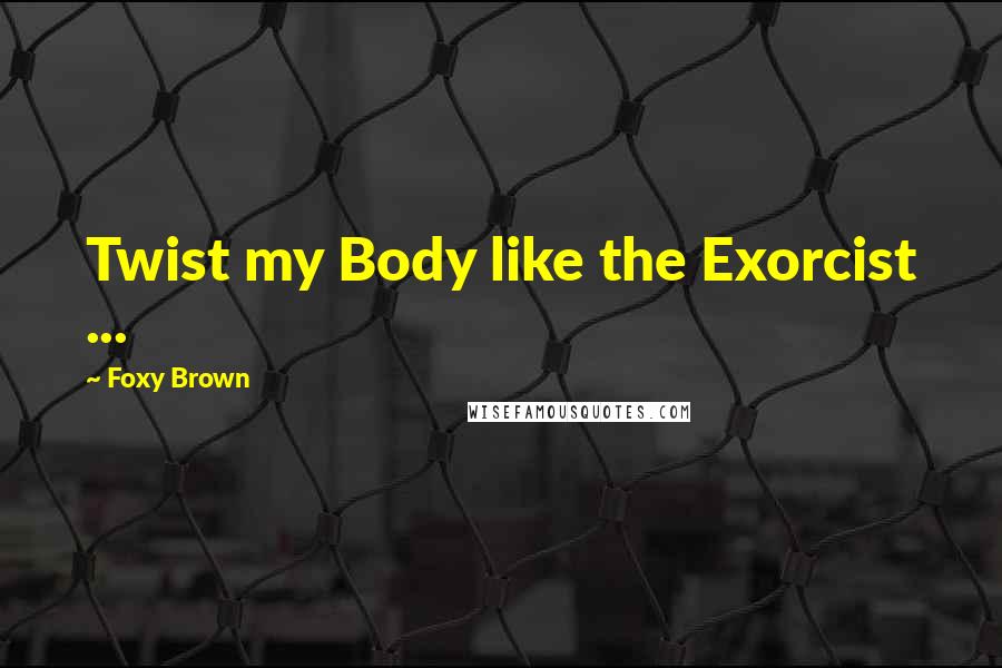 Foxy Brown Quotes: Twist my Body like the Exorcist ...
