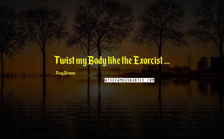 Foxy Brown Quotes: Twist my Body like the Exorcist ...
