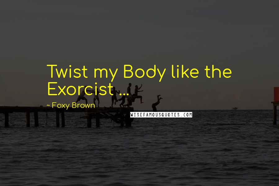 Foxy Brown Quotes: Twist my Body like the Exorcist ...
