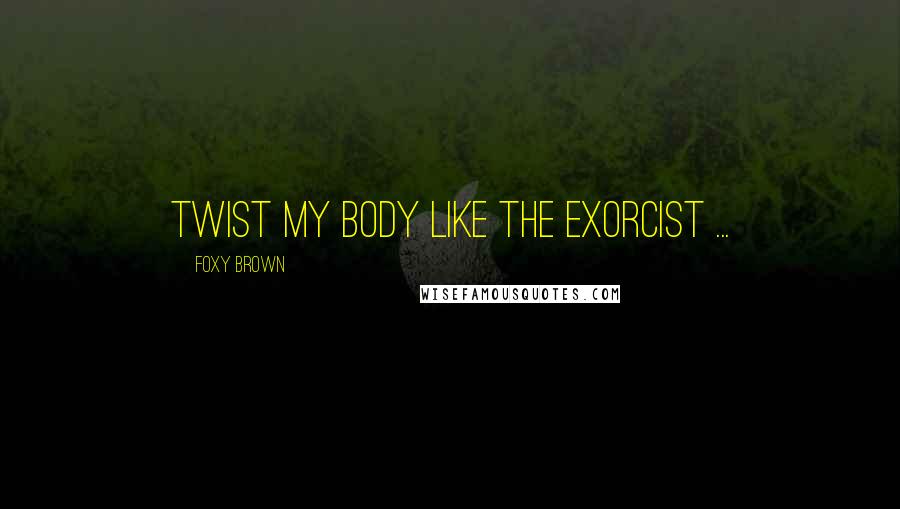 Foxy Brown Quotes: Twist my Body like the Exorcist ...