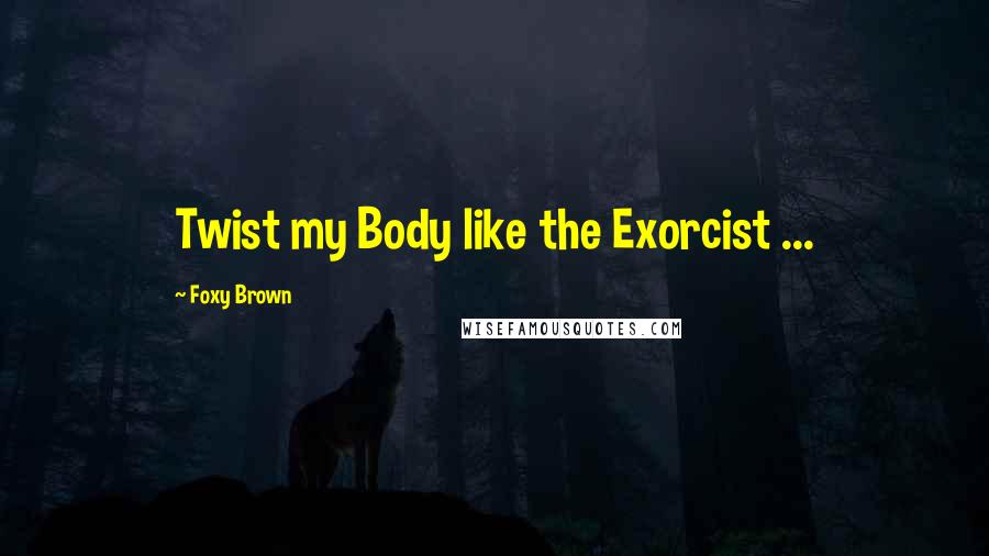 Foxy Brown Quotes: Twist my Body like the Exorcist ...