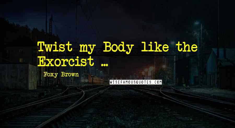 Foxy Brown Quotes: Twist my Body like the Exorcist ...