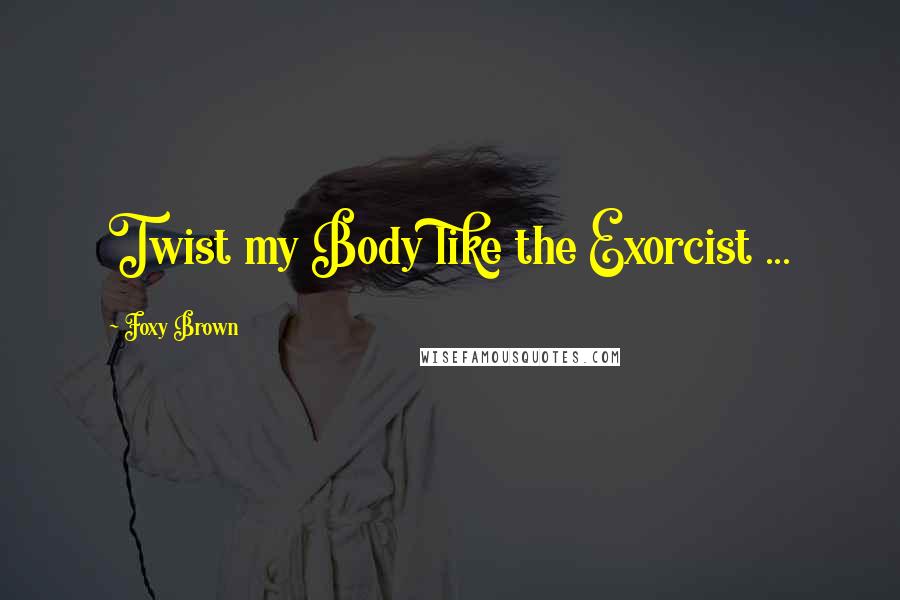 Foxy Brown Quotes: Twist my Body like the Exorcist ...