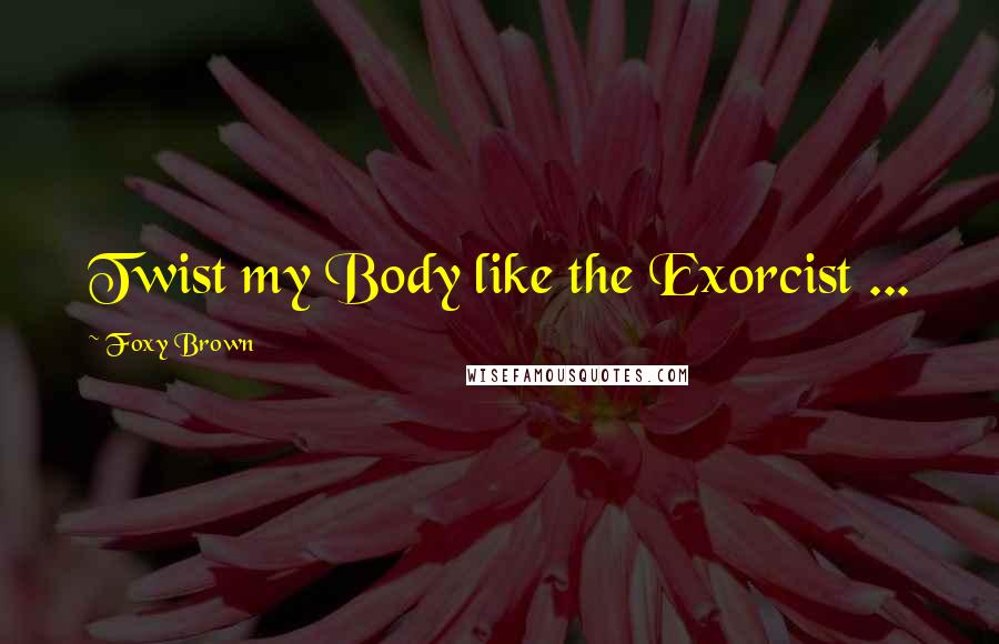 Foxy Brown Quotes: Twist my Body like the Exorcist ...