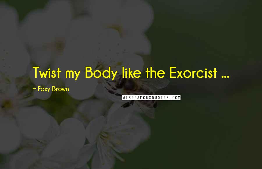 Foxy Brown Quotes: Twist my Body like the Exorcist ...