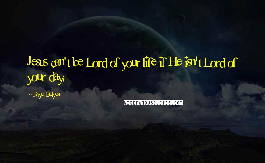 Foye Belyea Quotes: Jesus can't be Lord of your life if He isn't Lord of your day.