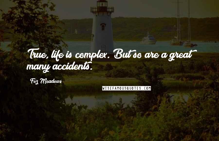 Foz Meadows Quotes: True, life is complex. But so are a great many accidents.