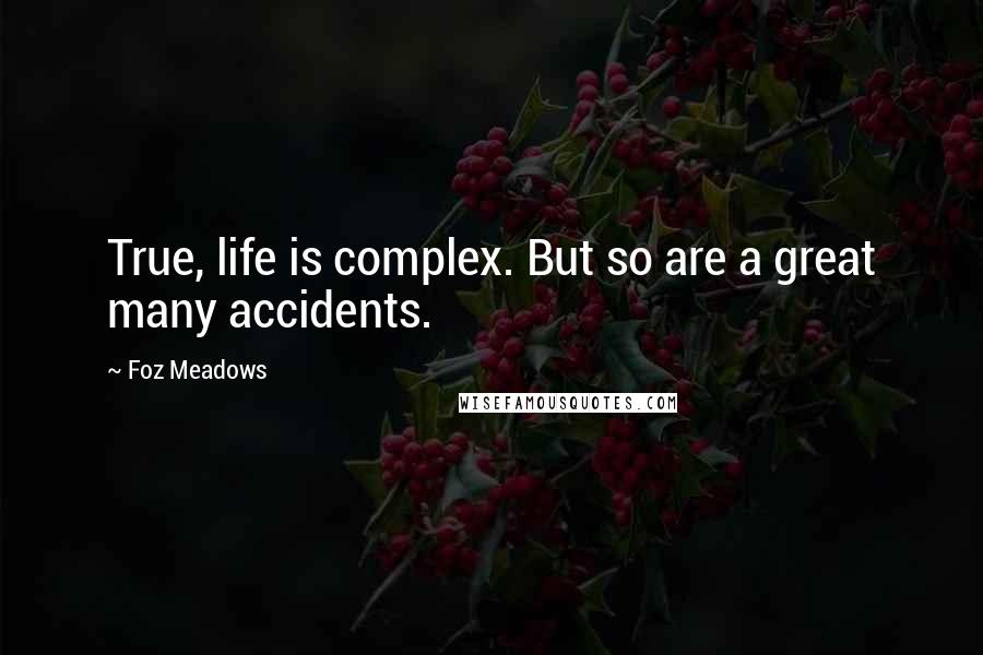 Foz Meadows Quotes: True, life is complex. But so are a great many accidents.