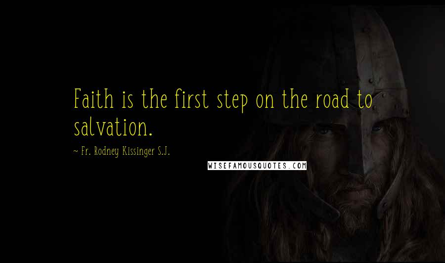 Fr. Rodney Kissinger S.J. Quotes: Faith is the first step on the road to salvation.