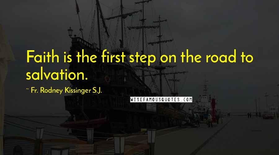 Fr. Rodney Kissinger S.J. Quotes: Faith is the first step on the road to salvation.