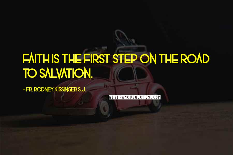 Fr. Rodney Kissinger S.J. Quotes: Faith is the first step on the road to salvation.