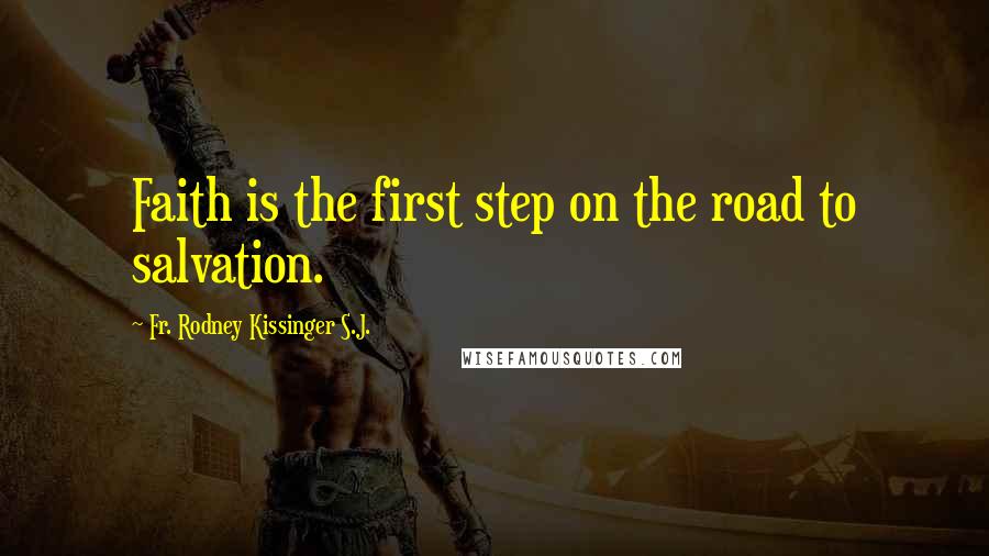 Fr. Rodney Kissinger S.J. Quotes: Faith is the first step on the road to salvation.