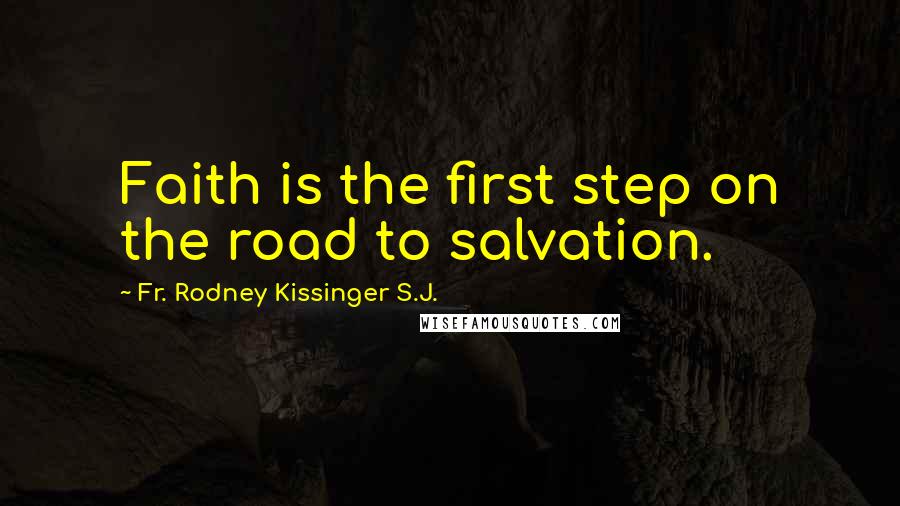 Fr. Rodney Kissinger S.J. Quotes: Faith is the first step on the road to salvation.