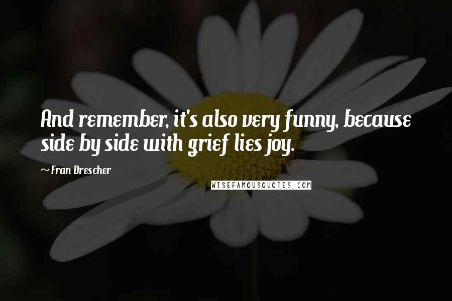 Fran Drescher Quotes: And remember, it's also very funny, because side by side with grief lies joy.