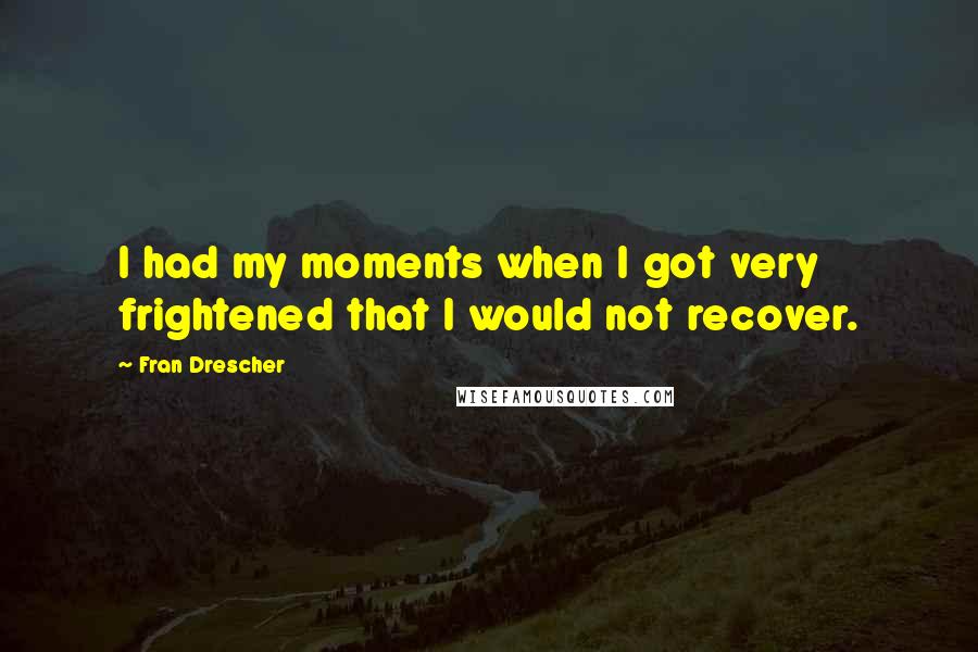 Fran Drescher Quotes: I had my moments when I got very frightened that I would not recover.