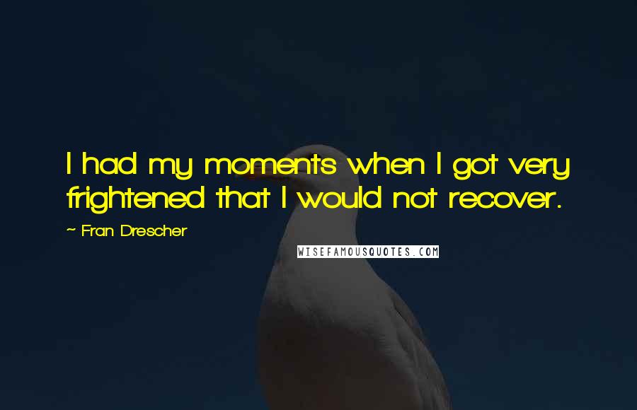 Fran Drescher Quotes: I had my moments when I got very frightened that I would not recover.