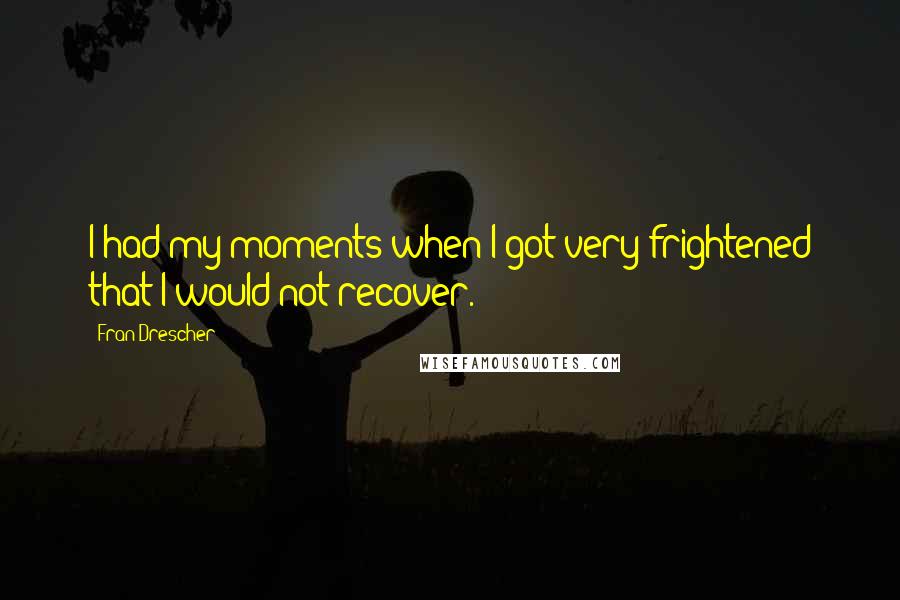 Fran Drescher Quotes: I had my moments when I got very frightened that I would not recover.