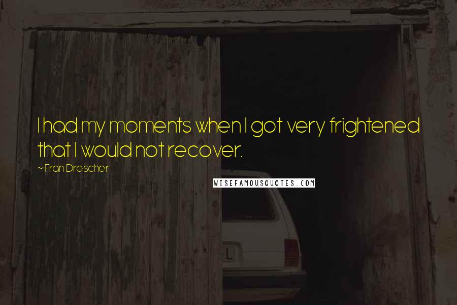 Fran Drescher Quotes: I had my moments when I got very frightened that I would not recover.