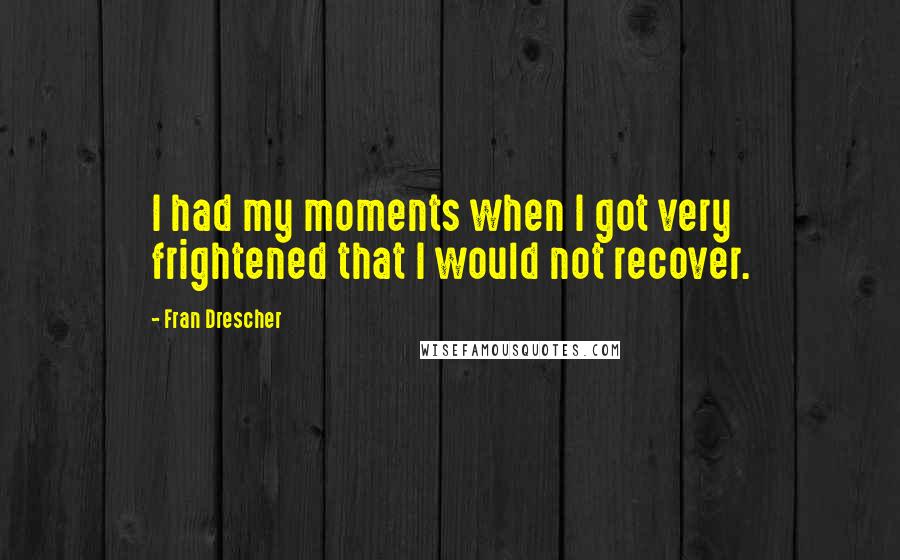 Fran Drescher Quotes: I had my moments when I got very frightened that I would not recover.