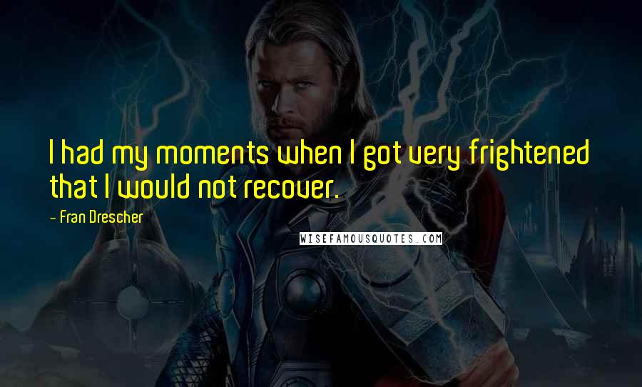 Fran Drescher Quotes: I had my moments when I got very frightened that I would not recover.
