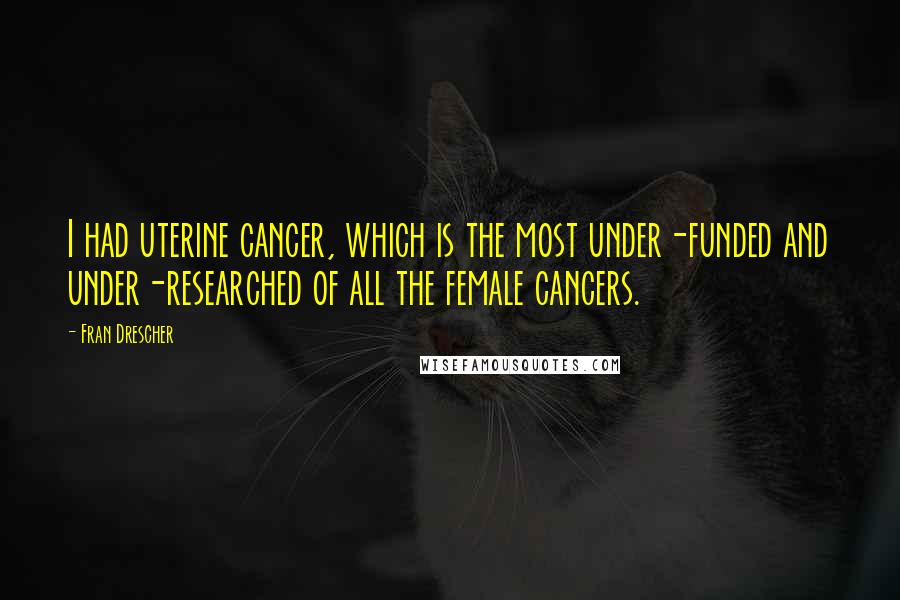 Fran Drescher Quotes: I had uterine cancer, which is the most under-funded and under-researched of all the female cancers.