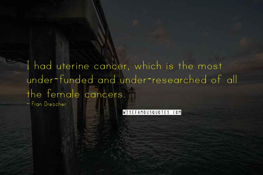 Fran Drescher Quotes: I had uterine cancer, which is the most under-funded and under-researched of all the female cancers.