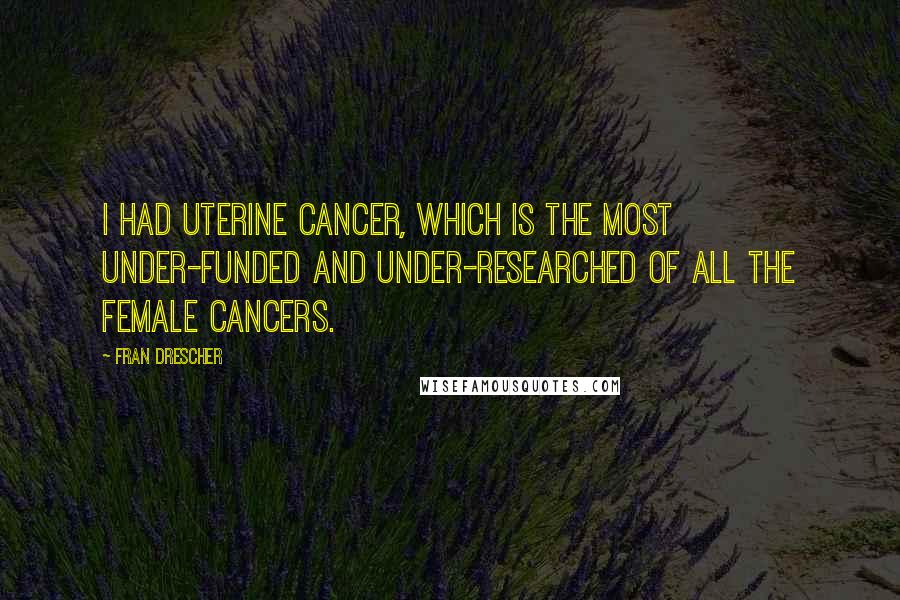 Fran Drescher Quotes: I had uterine cancer, which is the most under-funded and under-researched of all the female cancers.