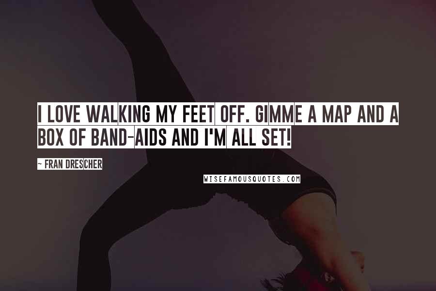 Fran Drescher Quotes: I love walking my feet off. Gimme a map and a box of Band-Aids and I'm all set!