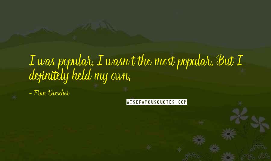 Fran Drescher Quotes: I was popular. I wasn't the most popular. But I definitely held my own.