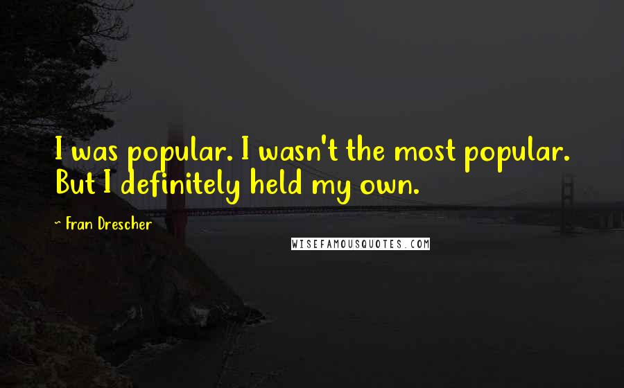 Fran Drescher Quotes: I was popular. I wasn't the most popular. But I definitely held my own.