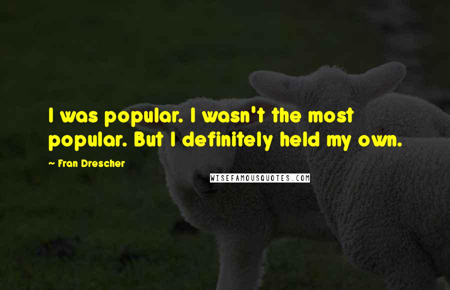 Fran Drescher Quotes: I was popular. I wasn't the most popular. But I definitely held my own.