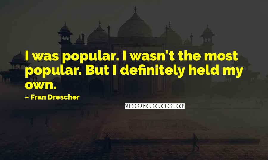 Fran Drescher Quotes: I was popular. I wasn't the most popular. But I definitely held my own.