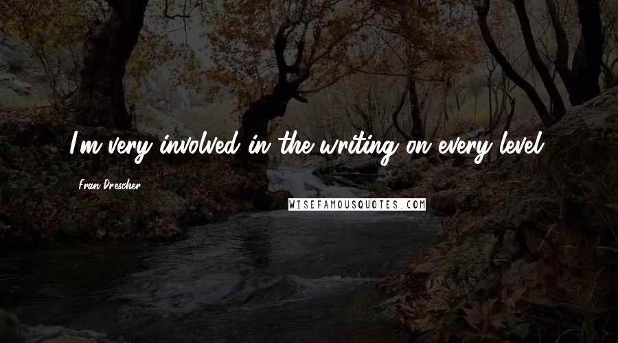 Fran Drescher Quotes: I'm very involved in the writing on every level.
