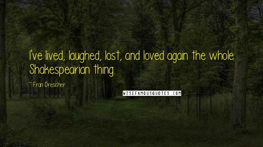 Fran Drescher Quotes: I've lived, laughed, lost, and loved again the whole Shakespearian thing.