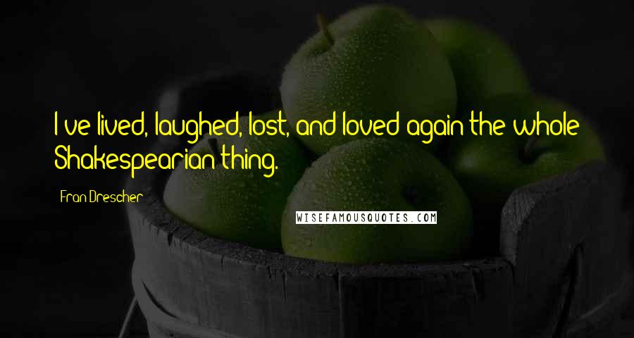 Fran Drescher Quotes: I've lived, laughed, lost, and loved again the whole Shakespearian thing.